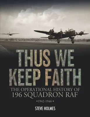 Így tartjuk meg a hitet: A RAF 196. századának műveleti története 1942-1946 - Thus We Keep Faith: The Operational History of 196 Squadron RAF 1942-1946