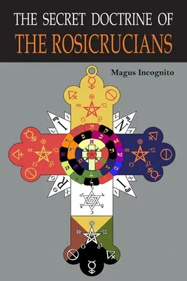 A rózsakeresztesek titkos tanítása: A titkos rózsakeresztes szimbólumokkal illusztrálva. - The Secret Doctrine of the Rosicrucians: Illustrated with the Secret Rosicrucian Symbols