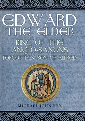 Idősebb Edward: Alfréd elfeledett fia, az angolszászok királya - Edward the Elder: King of the Anglo-Saxons, Forgotten Son of Alfred