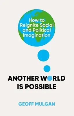 Egy másik világ lehetséges: Hogyan lehet újraéleszteni a társadalmi és politikai képzeletet? - Another World Is Possible: How to Reignite Social and Political Imagination