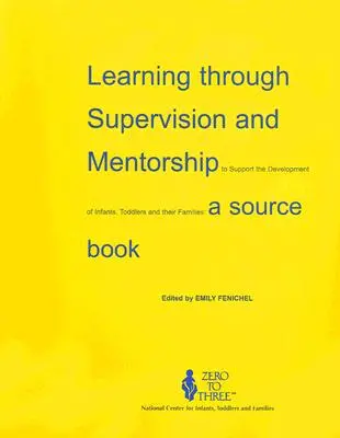 Tanulás a csecsemők, kisgyermekek és családjaik fejlődésének támogatására a felügyelet és mentorálás révén: Forráskönyv - Learning Through Supervision and Mentorship to Support the Development of Infants, Toddlers and Their Families: A Source Book