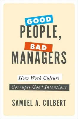 Jó emberek, rossz vezetők: Hogyan rontja meg a munkakultúra a jó szándékot? - Good People, Bad Managers: How Work Culture Corrupts Good Intentions