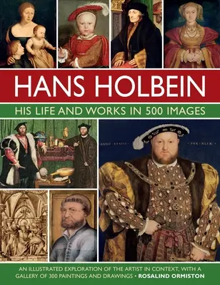 Hans Holbein: Életét és műveit 500 képben: A művész és kontextusának illusztrált feltárása, festményeit és rajzait bemutató galériával. - Hans Holbein: His Life and Works in 500 Images: An Illustrated Exploration of the Artist and His Context, with a Gallery of His Paintings and Drawings