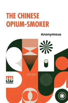 A kínai ópiumszívó: Twelve Illustrations Showing The Ruin Which Our Opium Trade With China Is Bringing Upon That Country. - The Chinese Opium-Smoker: Twelve Illustrations Showing The Ruin Which Our Opium Trade With China Is Bringing Upon That Country.