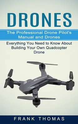 Drónok: A profi drónpilóta kézikönyve és a drónok (Minden, amit a saját quadcopter drón építéséről tudni kell - Drones: The Professional Drone Pilot's Manual and Drones (Everything You Need to Know About Building Your Own Quadcopter Drone