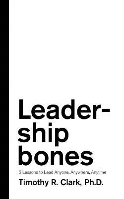 Vezetői csontok: 5 lecke a bárki, bárhol, bármikor történő vezetéshez - Leadership Bones: 5 Lessons to Lead Anyone, Anywhere, Anytime