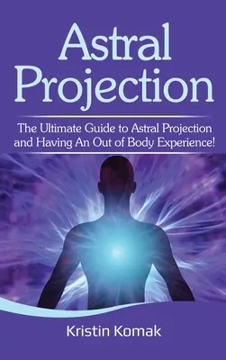 Asztrális projekció: Az asztrálprojekció és a testen kívüli élményszerzés végső útmutatója! - Astral Projection: The ultimate guide to astral projection and having an out of body experience!