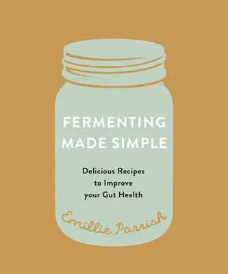 Fermentálás egyszerűen: Ízletes receptek a bélrendszer egészségének javítására - Fermenting Made Simple: Flavourful Recipes to Improve Your Gut Health