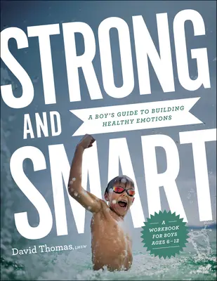 Erős és okos: Egy fiú útmutatója az egészséges érzelmek kialakításához - Strong and Smart: A Boy's Guide to Building Healthy Emotions