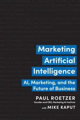 A mesterséges intelligencia marketingje: A mesterséges intelligencia: A mesterséges intelligencia, a marketing és az üzleti élet jövője - Marketing Artificial Intelligence: Ai, Marketing, and the Future of Business