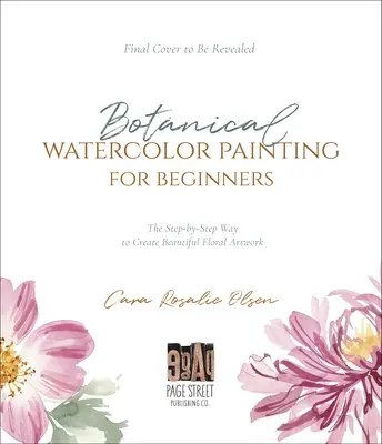 Botanikus akvarellfestés kezdőknek: A Step-By-Step Guide to Create Beautiful Floral Artwork - Botanical Watercolor Painting for Beginners: A Step-By-Step Guide to Create Beautiful Floral Artwork