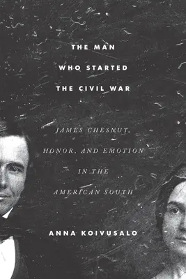 Az ember, aki kirobbantotta a polgárháborút: James Chesnut, a becsület és az érzelmek az amerikai délen - The Man Who Started the Civil War: James Chesnut, Honor, and Emotion in the American South