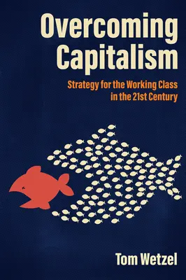 A kapitalizmus legyőzése: A 21. század munkásosztályának stratégiája - Overcoming Capitalism: Strategy for the Working Class in the 21st Century