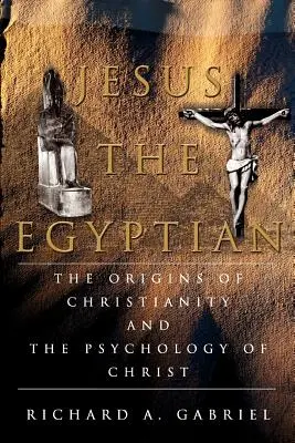 Jézus az egyiptomi: A kereszténység eredete és Krisztus lélektana - Jesus The Egyptian: The Origins of Christianity And The Psychology of Christ