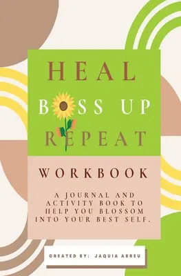 Gyógyulj. Boss Up. Ismétlés.: A Journal and Activity Book To Help You Blossom Into Your Best Self. - Heal. Boss Up. Repeat.: A Journal And Activity Book To Help You Blossom Into Your Best Self.