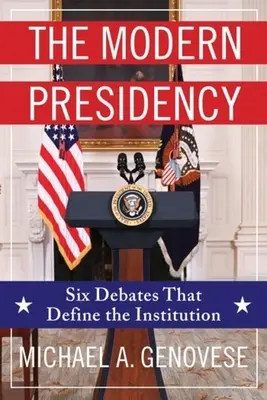 A modern elnökség: Hat vita az intézmény meghatározásáról - The Modern Presidency: Six Debates That Define the Institution