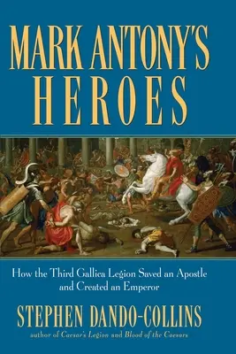 Marcus Antonius hősei: Hogyan mentett meg egy apostolt és teremtett császárt a harmadik Gallica légió - Mark Antony's Heroes: How the Third Gallica Legion Saved an Apostle and Created an Emperor