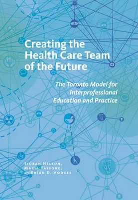 A jövő egészségügyi csapatának létrehozása: A szakmaközi oktatás és gyakorlat torontói modellje - Creating the Health Care Team of the Future: The Toronto Model for Interprofessional Education and Practice