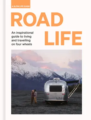 Road Life: Inspiráló útmutató a négy keréken való élethez és utazáshoz - Road Life: An Inspirational Guide to Living and Travelling on Four Wheels