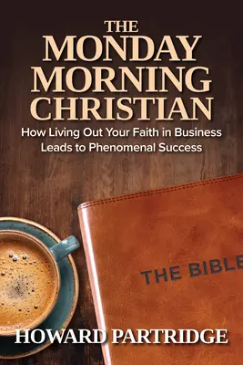 A hétfő reggeli keresztény: Hogyan vezet a hit megélése az üzleti életben a fenomenális sikerhez? - The Monday Morning Christian: How Living Out Your Faith in Business Leads to Phenomenal Success