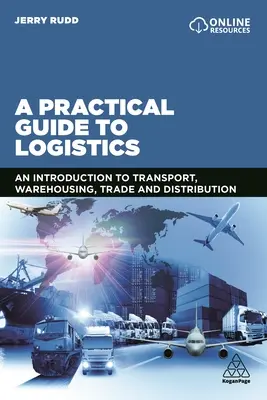 Gyakorlati útmutató a logisztikához: Bevezetés a szállításba, raktározásba, kereskedelembe és elosztásba - A Practical Guide to Logistics: An Introduction to Transport, Warehousing, Trade and Distribution