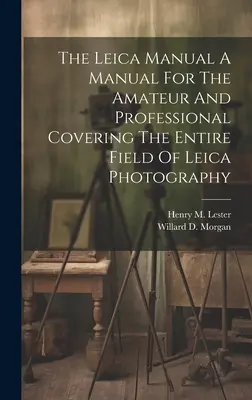 A Leica kézikönyv A kézikönyv az amatőrök és a profik számára, amely a Leica fotózás teljes területét lefedi - The Leica Manual A Manual For The Amateur And Professional Covering The Entire Field Of Leica Photography