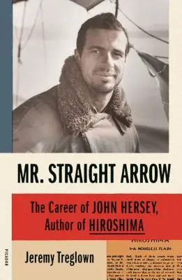 Mr. Straight Arrow: John Hersey, a Hirosima szerzőjének karrierje - Mr. Straight Arrow: The Career of John Hersey, Author of Hiroshima