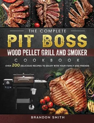 The Complete Pit Boss Wood Pellet Grill And Smoker Cookbook: Több mint 200 finom recept, hogy élvezze a családjával és barátaival - The Complete Pit Boss Wood Pellet Grill And Smoker Cookbook: Over 200 Delicious Recipes to Enjoy with Your Family and Friends