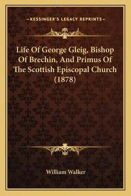 Život George Gleiga, biskupa z Brechinu a primase skotské biskupské církve (1878) - Life Of George Gleig, Bishop Of Brechin, And Primus Of The Scottish Episcopal Church (1878)