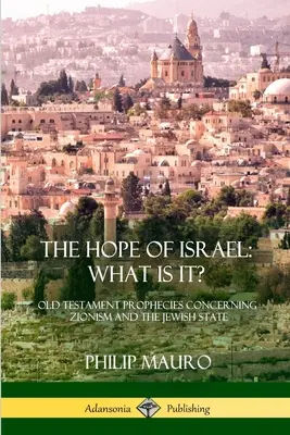 Izrael reménye; Mi az?: A cionizmusra és a zsidó államra vonatkozó ószövetségi próféciák - The Hope of Israel; What Is It?: Old Testament Prophecies Concerning Zionism and the Jewish State