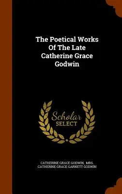 A néhai Catherine Grace Godwin költői művei - The Poetical Works Of The Late Catherine Grace Godwin