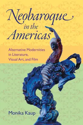 Neobaroko v Americe: Alternativní modernity v literatuře, výtvarném umění a filmu - Neobaroque in the Americas: Alternative Modernities in Literature, Visual Art, and Film