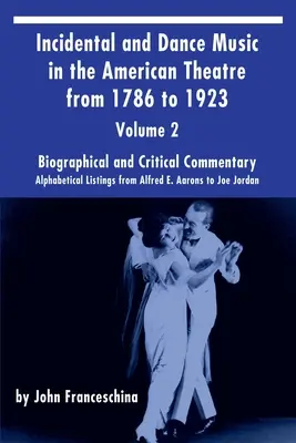 Incidental and Dance Music in the American Theatre from 1786 to 1923 Vol. 2: Alphabetical Listings from Alfred E. Aarons to Joe Jordan (Mellék- és tánczene az amerikai színházban 1786-tól 1923-ig) - Incidental and Dance Music in the American Theatre from 1786 to 1923 Vol. 2: Alphabetical Listings from Alfred E. Aarons to Joe Jordan