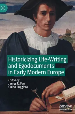 Historicizing Life-Writing and Egodocuments in Early Modern Europe (Az életírás és az egodokumentumok története a kora újkori Európában) - Historicizing Life-Writing and Egodocuments in Early Modern Europe