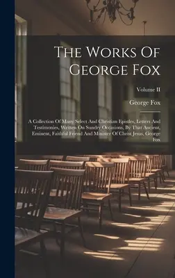 George Fox művei: Sok válogatott és keresztény levelek, levelek és bizonyságtételek gyűjteménye, melyeket az ősi író különböző alkalmakkor írt. - The Works Of George Fox: A Collection Of Many Select And Christian Epistles, Letters And Testimonies, Written On Sundry Occasions, By That Anci