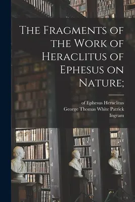 Az efezusi Hérakleitosz természetről szóló művének töredékei; (Hérakleitosz (efezusi ).) - The Fragments of the Work of Heraclitus of Ephesus on Nature; (Heraclitus (of Ephesus ).)