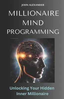 Milliomos elme programozása: A rejtett belső milliomosod felszabadítása - Millionaire Mind Programming: Unlock Your Hidden Inner Millionaire