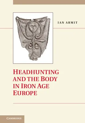 A fejvadászat és a test a vaskori Európában - Headhunting and the Body in Iron Age Europe