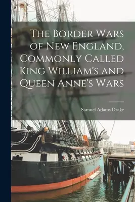 Az új-angliai határháborúk, amelyeket általában Vilmos király és Anna királynő háborúinak neveznek - The Border Wars of New England, Commonly Called King William's and Queen Anne's Wars