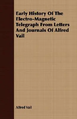 Az elektromágneses távíró korai története Alfred Vail levelei és naplói alapján - Early History Of The Electro-Magnetic Telegraph From Letters And Journals Of Alfred Vail