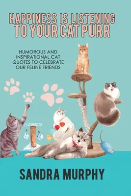 Boldogság hallgatni a macskád dorombolását: Humoros és inspiráló macskás idézetek macskabarátaink ünneplésére - Happiness Is Listening to Your Cat Purr: Humorous and Inspirational Cat Quotes to Celebrate Our Feline Friends