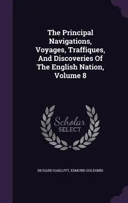 The Principal Navigations, Voyages, Traffiques, And Discoveries Of The English Nation, Volume 8. - The Principal Navigations, Voyages, Traffiques, And Discoveries Of The English Nation, Volume 8