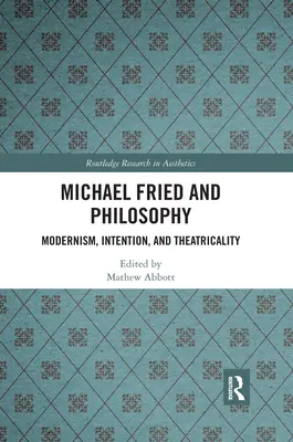 Michael Fried és a filozófia: Fried: Modernizmus, szándék és teatralitás - Michael Fried and Philosophy: Modernism, Intention, and Theatricality