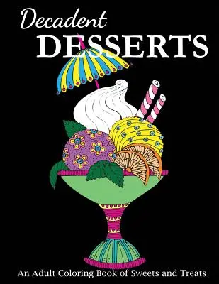 Dekadens desszertek: Felnőtt színező könyv édességek és finomságok - Decadent Desserts: An Adult Coloring Book of Sweets and Treats