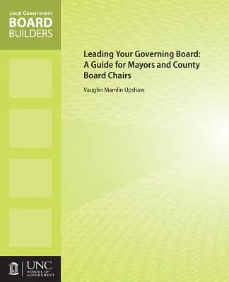Az igazgatótanács vezetése: Útmutató polgármesterek és megyei tanácselnökök számára - Leading Your Governing Board: A Guide for Mayors and County Board Chairs