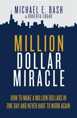 Millió dolláros csoda: Hogyan keressünk egymillió dollárt egy nap alatt, és soha többé nem kell dolgoznunk - Million Dollar Miracle: How to Make a Million Dollars in One Day and Never Have To Work Again