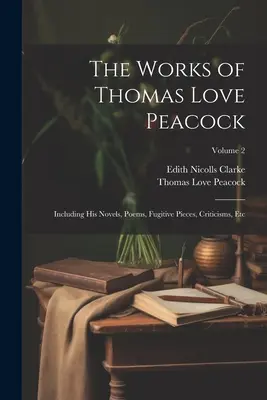 Thomas Love Peacock művei: Beleértve regényeit, verseit, szökött darabjait, kritikáit, stb; 2. kötet - The Works of Thomas Love Peacock: Including His Novels, Poems, Fugitive Pieces, Criticisms, Etc; Volume 2