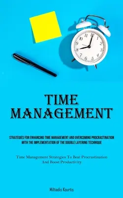 Time Management (Időgazdálkodás): Stratégiák az időgazdálkodás javítására és a halogatás leküzdésére a kettős rétegzés megvalósításával - Time Management: Strategies For Enhancing Time Management And Overcoming Procrastination With The Implementation Of The Double Layering