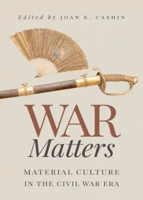 War Matters: Anyagi kultúra a polgárháború korában - War Matters: Material Culture in the Civil War Era