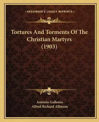 A keresztény mártírok kínjai és gyötrelmei (1903) - Tortures And Torments Of The Christian Martyrs (1903)